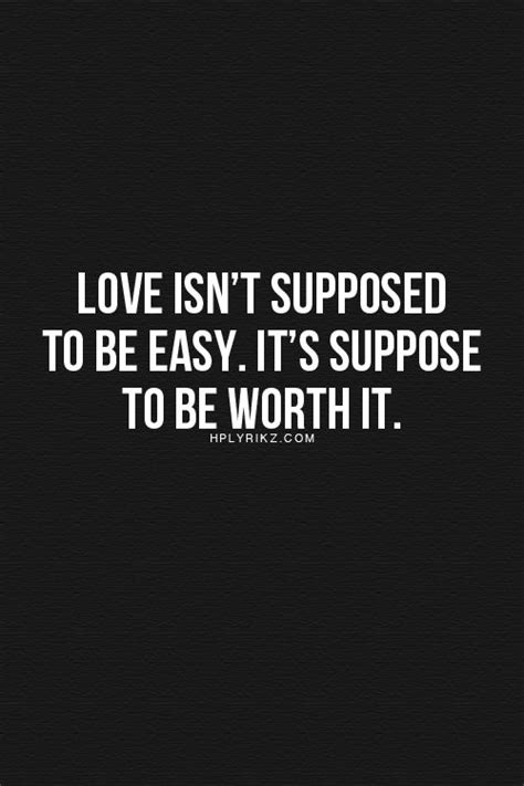 Love Isnt Supposed To Be Easy Its Suppose To Be Worth It