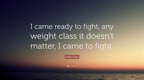 Nate Diaz Quote I Came Ready To Fight Any Weight Class It Doesnt