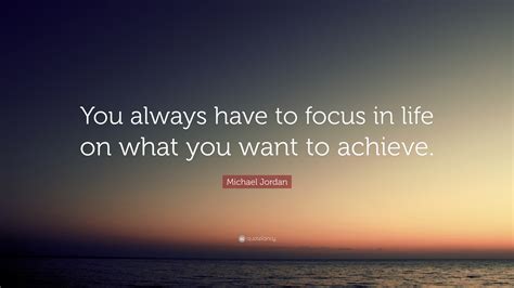 Michael Jordan Quote You Always Have To Focus In Life On What You
