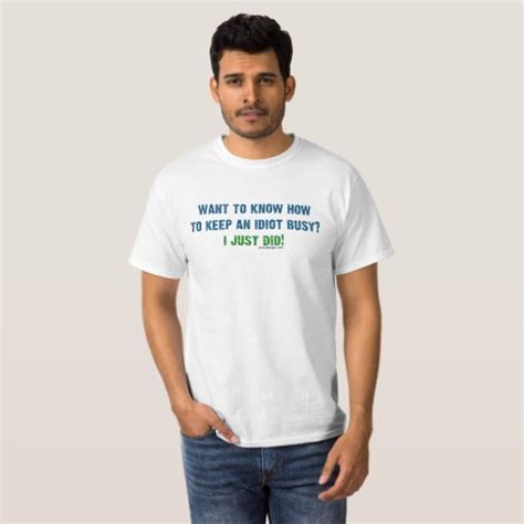 Want To Know How To Keep An Idiot Busy Funny T Shirt Zazzle