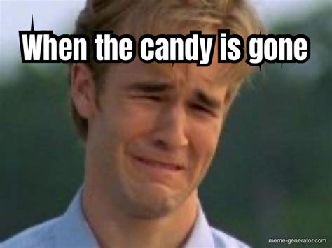 When The Candy Is Gone Meme Generator
