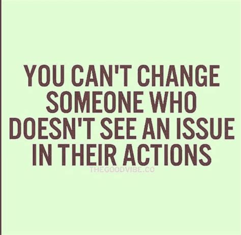 You Cant Change Someone Who Doesnt See An Issue In Their Actions So