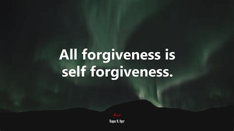 603406 All Forgiveness Is Self Forgiveness Wayne W Dyer Quote