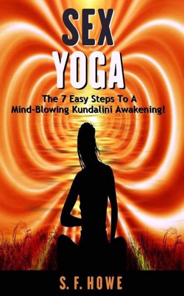 Sex Yoga The 7 Easy Steps To A Mind Blowing Kundalini Awakening By S
