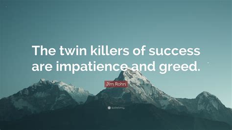 Jim Rohn Quote The Twin Killers Of Success Are Impatience And Greed