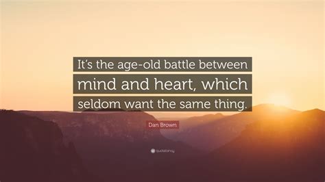 Dan Brown Quote Its The Age Old Battle Between Mind And Heart Which