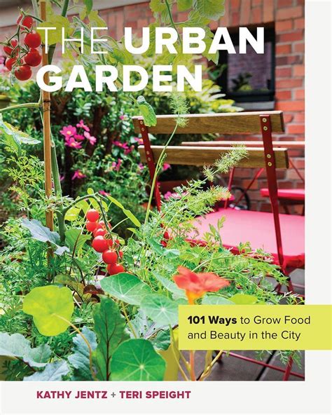 The Urban Garden 101 Ways To Grow Food And Beauty In The City Urban