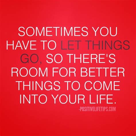 Sometimes You Have To Let Things Go So Theres Room For Better Things