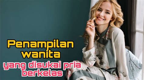 Penampilan Wanita Yang Disukai Pria Berkelas Tutorial Cinta Channel