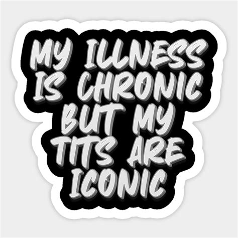 my illness is chronic but my tits are iconic depression meme sticker teepublic