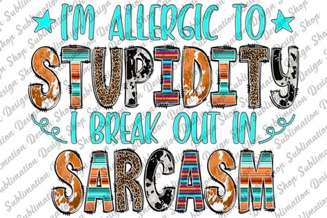 Im Allergic To Stupidity I Break Out In Sarcasm Png Sarcastic Png Funny Sarcastic Quotes