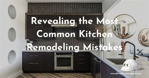 10 Most Common Kitchen Remodeling Mistakes Abk Construction Group