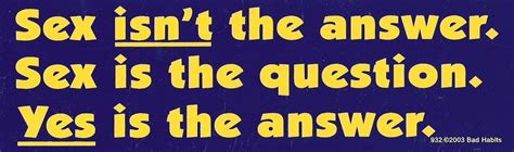 Sex Isnt The Answer Sex Is The Question Yes Is The Answer Bumper Sticker
