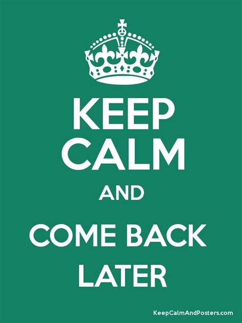 Keep Calm And Come Back Later Keep Calm And Posters Generator Maker