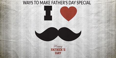 Ways To Make Your Fathers Day More Special Unique Ways To Celebrate