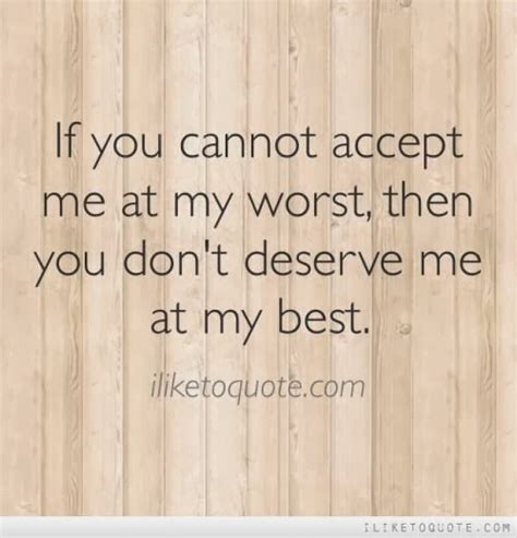 If You Cannot Accept Me At My Worst Then You Dont Deserve Me At My