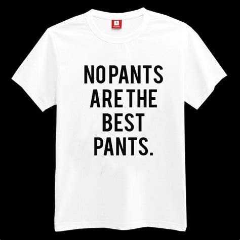 no pants are the best pants t shirt