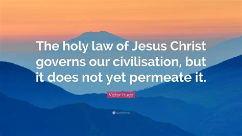 Victor Hugo Quote The Holy Law Of Jesus Christ Governs Our