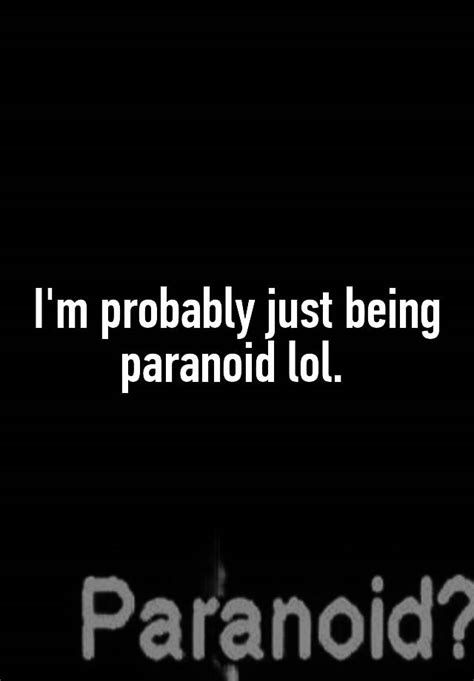 Im Probably Just Being Paranoid Lol