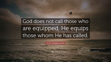Smith Wigglesworth Quote God Does Not Call Those Who Are Equipped He