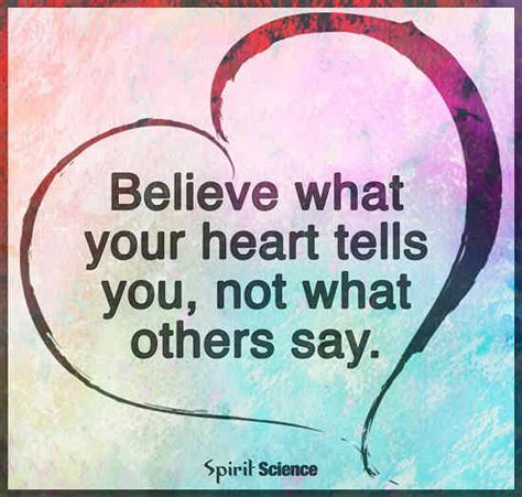 Believe What You Heart Tells You, Not What Others Say. - 101 Quotes