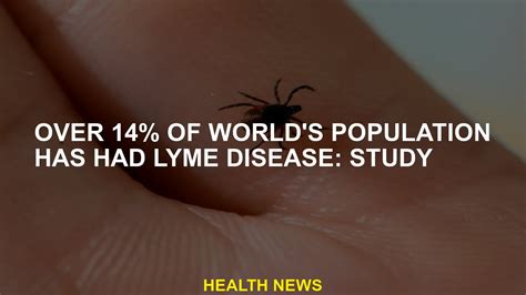 More Than 14 Of The Worlds Population Has Had Lyme Disease Study