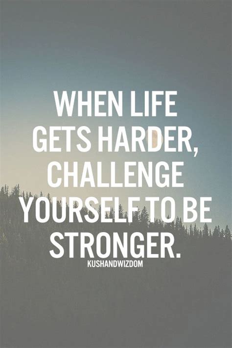 When Life Gets Harder Challenge Yourself To Be Stronger