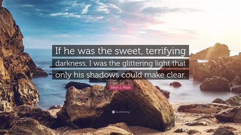 sarah j maas quote “if he was the sweet terrifying darkness i was