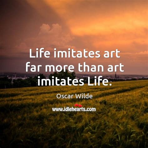 Life Imitates Art Far More Than Art Imitates Life Idlehearts