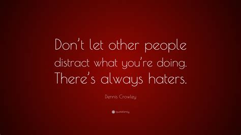 dennis crowley quote “don t let other people distract what you re doing there s always haters ”