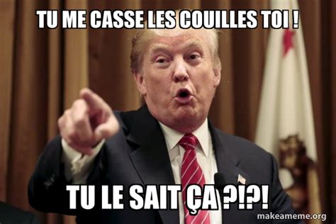 Tu Me Casse Les Couilles Toi Tu Le Sait Ã§a Donald Trump Says Meme Generator