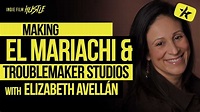 Making El Mariachi and Troublemaker Studios with Elizabeth Avellán ...