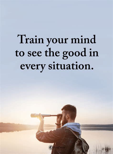 Train Your Mind To See The Good In Every Situation Mind Quotes 101