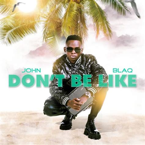 Stream John Blaq Dont Be Like Notjustok East Africa