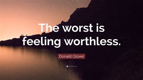 The only excuse for making a useless thing is that one admires it intensely. Donald Glover Quote: "The worst is feeling worthless." (7 wallpapers) - Quotefancy