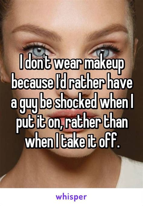 I Don T Wear Makeup Because I D Rather Have A Guy Be Shocked When I Put It On Rather Than When