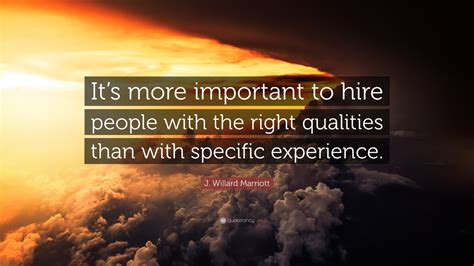 J Willard Marriott Quote “its More Important To Hire People With The