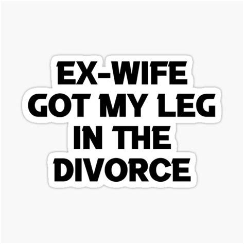 ex wife got my leg in the divorce world s greatest ex husband legally single break up t