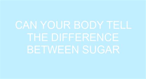 Can Your Body Tell The Difference Between Sugar And Artificial Sweeteners