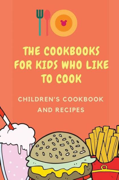 The Cookbooks For Kids Who Like To Cook Childrens Cookbook And