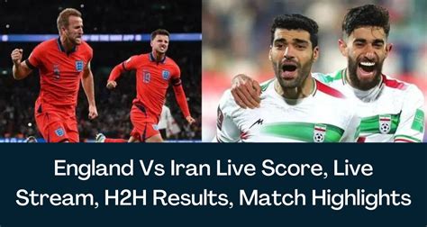 England Vs Iran Fifa Live Score World Cup Live Stream H2h Results Match Highlights