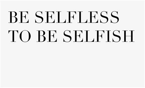Be Selfless To Be Selfish