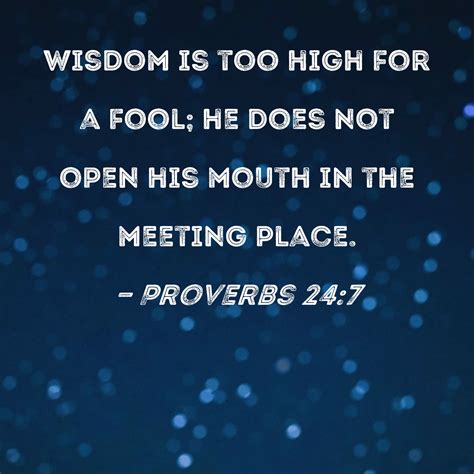 proverbs 24 7 wisdom is too high for a fool he does not open his mouth in the meeting place