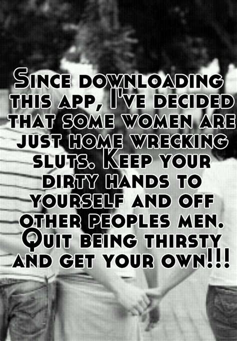 since downloading this app i ve decided that some women are just home wrecking sluts keep your