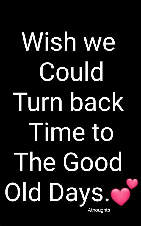 Wish We Could Turn Back Time To The Good Old Days Quotes Athoughts My Thoughts Asma Mujeer