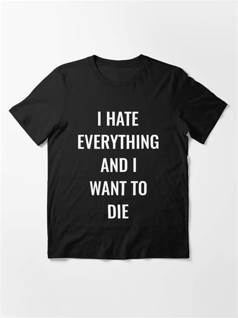 I Hate Everything And I Want To Die T Shirt T Shirt By Simbamerch Redbubble