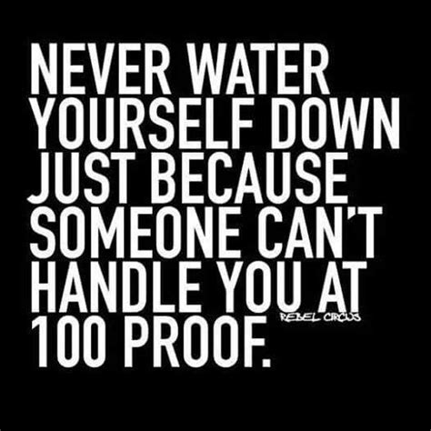 Never Water Yourself Down Just Because Someone Cant Handle You At 100