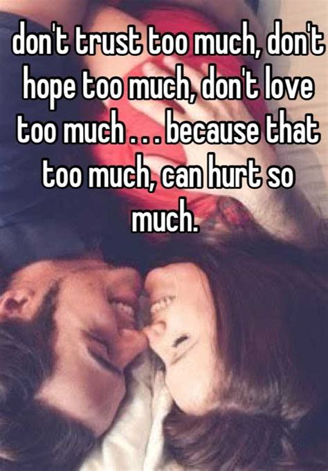 don t trust too much don t hope too much don t love too much because that too much can