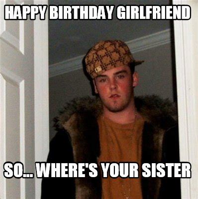 Happy birthday to my particularly smart girlfriend! Meme Creator - happy birthday girlfriend so... where's ...