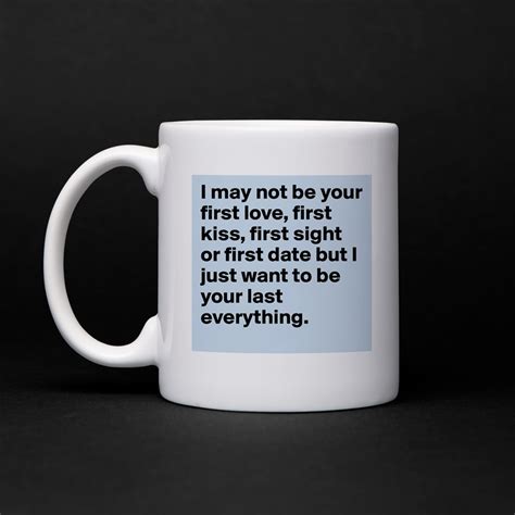 I May Not Be Your First Love First Kiss First Si Mug By Tomxpage